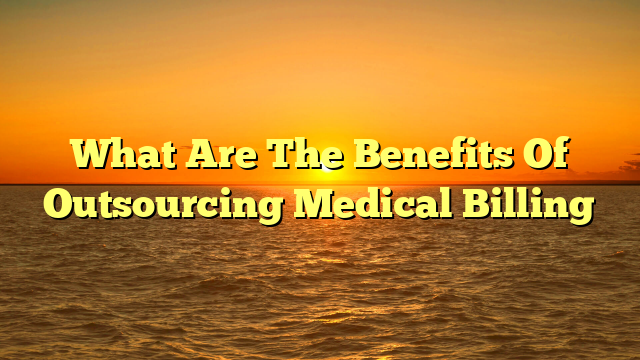 What Are The Benefits Of Outsourcing Medical Billing