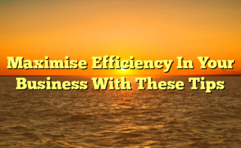 Maximise Efficiency In Your Business With These Tips