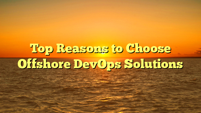 Top Reasons to Choose Offshore DevOps Solutions