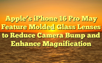 Apple’s iPhone 16 Pro May Feature Molded Glass Lenses to Reduce Camera Bump and Enhance Magnification